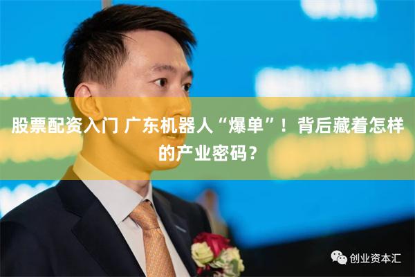 股票配资入门 广东机器人“爆单”！背后藏着怎样的产业密码？