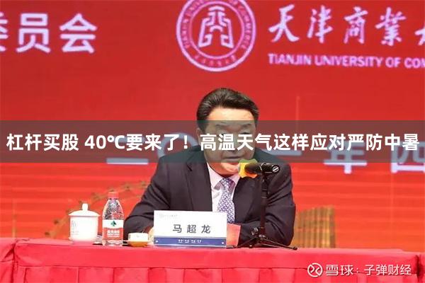 杠杆买股 40℃要来了！高温天气这样应对严防中暑