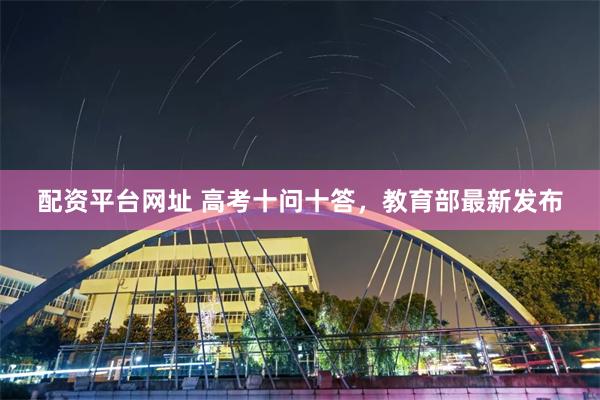 配资平台网址 高考十问十答，教育部最新发布
