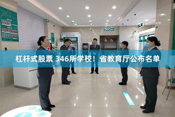 杠杆式股票 346所学校！省教育厅公布名单