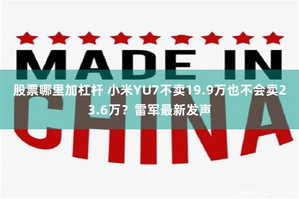 股票哪里加杠杆 小米YU7不卖19.9万也不会卖23.6万？雷军最新发声