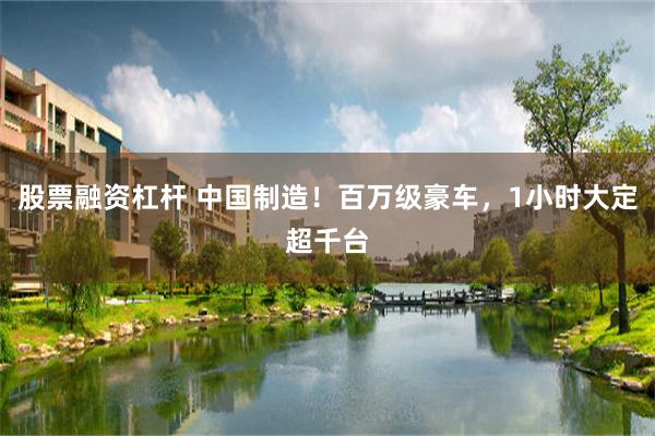 股票融资杠杆 中国制造！百万级豪车，1小时大定超千台