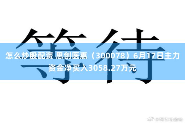 怎么炒股配资 思创医惠（300078）6月17日主力资金净买入3058.27万元