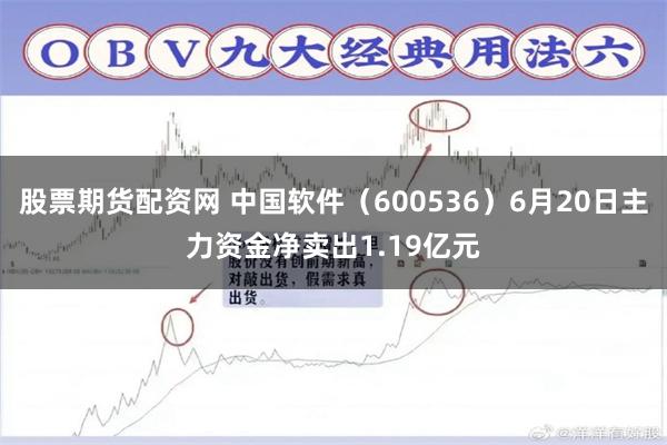 股票期货配资网 中国软件（600536）6月20日主力资金净卖出1.19亿元