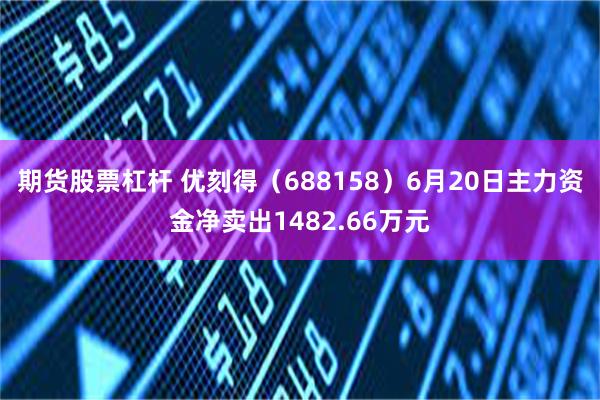 期货股票杠杆 优刻得（688158）6月20日主力资金净卖出1482.66万元