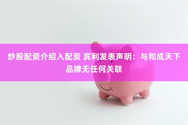炒股配资介绍入配资 宾利发表声明:与和成天下品牌无任何关联