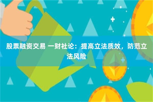 股票融资交易 一财社论：提高立法质效，防范立法风险
