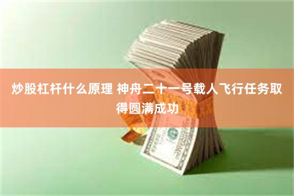 炒股杠杆什么原理 神舟二十一号载人飞行任务取得圆满成功