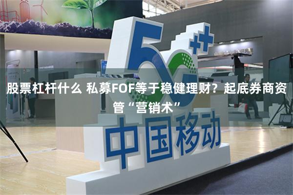 股票杠杆什么 私募FOF等于稳健理财？起底券商资管“营销术”