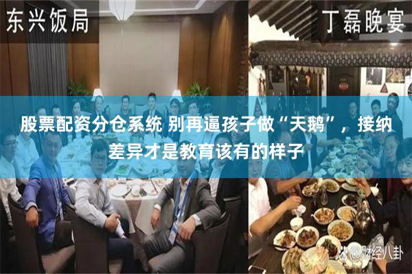 股票配资分仓系统 别再逼孩子做“天鹅”，接纳差异才是教育该有的样子