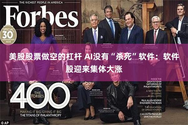 美股股票做空的杠杆 AI没有“杀死”软件：软件股迎来集体大涨