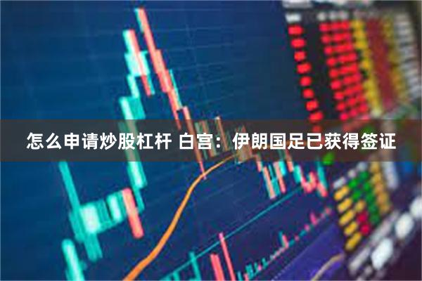 怎么申请炒股杠杆 白宫：伊朗国足已获得签证