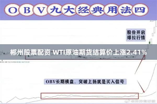 郴州股票配资 WTI原油期货结算价上涨2.41%