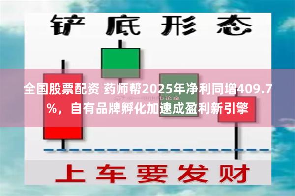 全国股票配资 药师帮2025年净利同增409.7%，自有品牌孵化加速成盈利新引擎