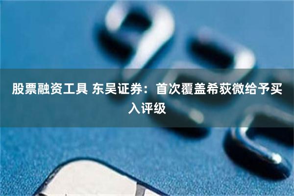 股票融资工具 东吴证券:首次覆盖希荻微给予买入评级