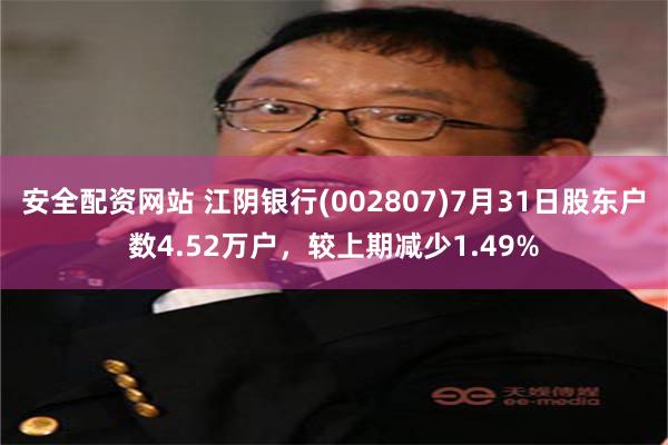 安全配资网站 江阴银行(002807)7月31日股东户数4.52万户，较上期减少1.49%