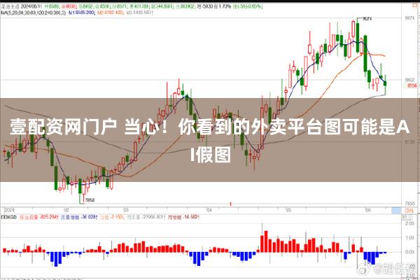 壹配资网门户 当心！你看到的外卖平台图可能是AI假图