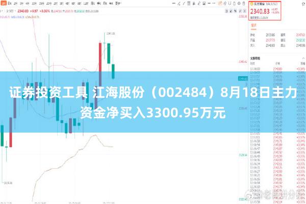 证券投资工具 江海股份（002484）8月18日主力资金净买入3300.95万元