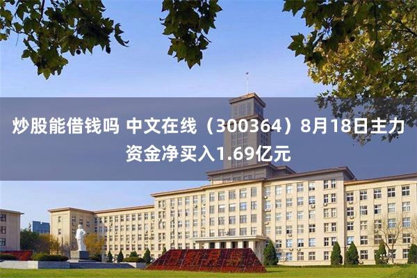 炒股能借钱吗 中文在线（300364）8月18日主力资金净买入1.69亿元