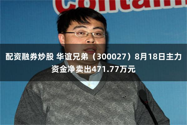 配资融券炒股 华谊兄弟（300027）8月18日主力资金净卖出471.77万元