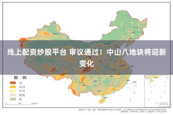 线上配资炒股平台 审议通过！中山八地块将迎新变化