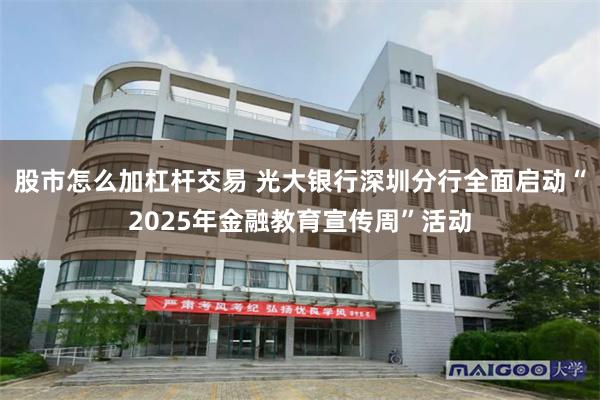 股市怎么加杠杆交易 光大银行深圳分行全面启动“2025年金融教育宣传周”活动