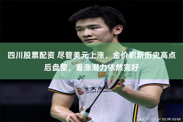 四川股票配资 尽管美元上涨，金价刷新历史高点后盘整，看涨潜力依然完好