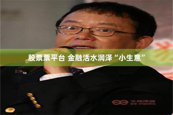 股票票平台 金融活水润泽“小生意”