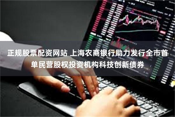 正规股票配资网站 上海农商银行助力发行全市首单民营股权投资机构科技创新债券