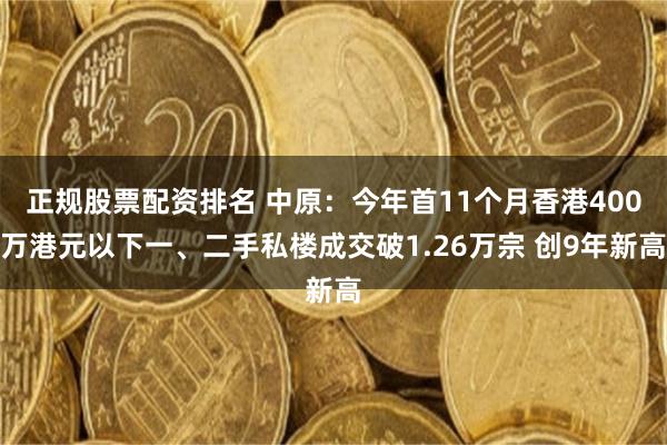 正规股票配资排名 中原：今年首11个月香港400万港元以下一、二手私楼成交破1.26万宗 创9年新高