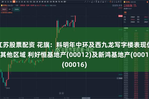 江苏股票配资 花旗：料明年中环及西九龙写字楼表现优于其他区域 利好恒基地产(00012)及新鸿基地产(00016)