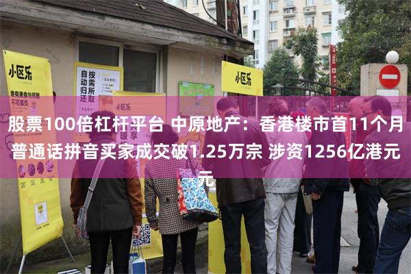 股票100倍杠杆平台 中原地产：香港楼市首11个月普通话拼音买家成交破1.25万宗 涉资1256亿港元