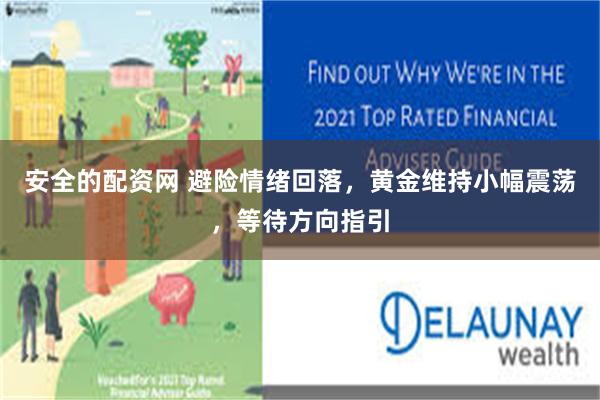 安全的配资网 避险情绪回落，黄金维持小幅震荡，等待方向指引