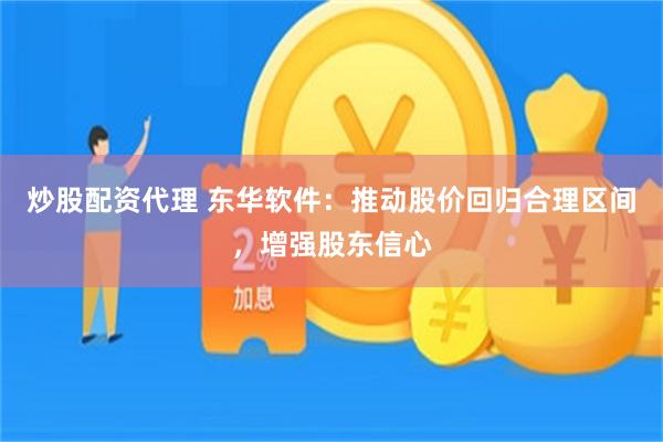 炒股配资代理 东华软件：推动股价回归合理区间，增强股东信心