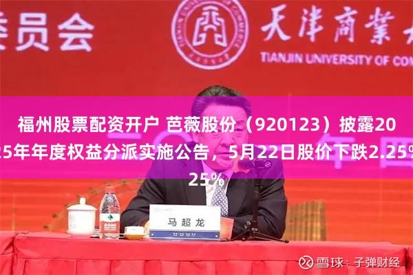 福州股票配资开户 芭薇股份（920123）披露2025年年度权益分派实施公告，5月22日股价下跌2.25%