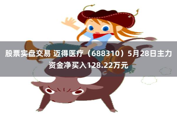 股票实盘交易 迈得医疗（688310）5月28日主力资金净买入128.22万元