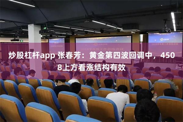 炒股杠杆app 张春芳：黄金第四波回调中，4508上方看涨结构有效