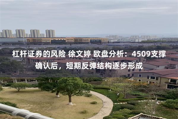 杠杆证券的风险 徐文婷 欧盘分析：4509支撑确认后，短期反弹结构逐步形成