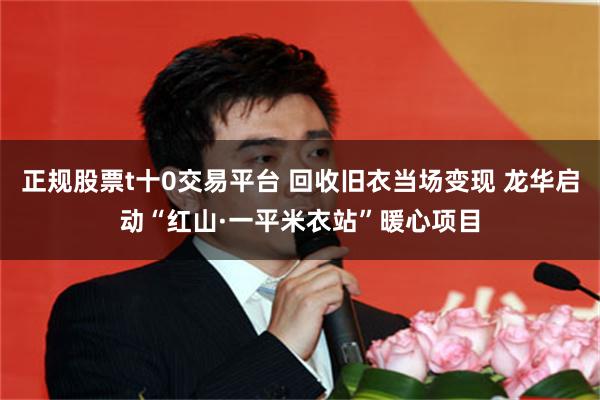 正规股票t十0交易平台 回收旧衣当场变现 龙华启动“红山·一平米衣站”暖心项目