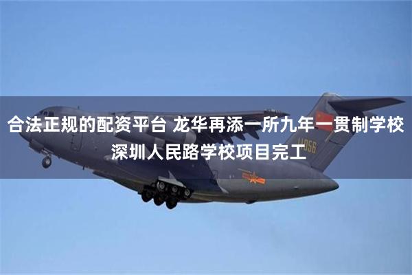 合法正规的配资平台 龙华再添一所九年一贯制学校 深圳人民路学校项目完工