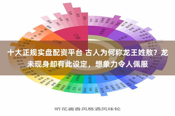 十大正规实盘配资平台 古人为何称龙王姓敖？龙未现身却有此设定，想象力令人佩服