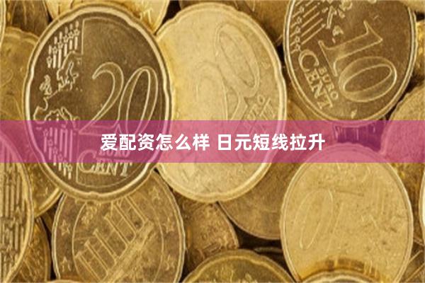 爱配资怎么样 日元短线拉升