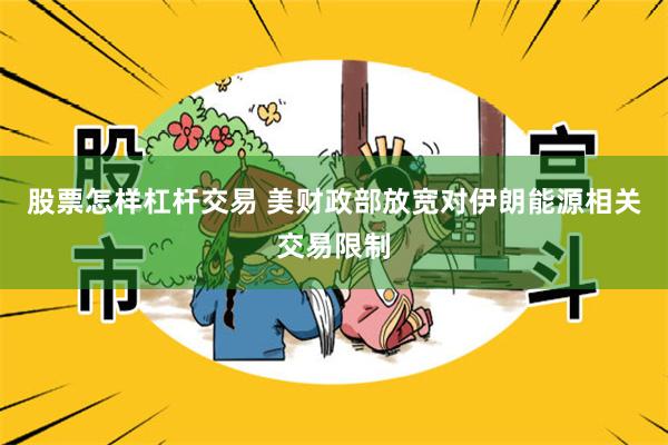 股票怎样杠杆交易 美财政部放宽对伊朗能源相关交易限制
