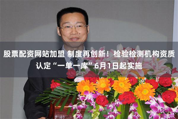 股票配资网站加盟 制度再创新！检验检测机构资质认定“一单一库”6月1日起实施