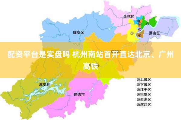 配资平台是实盘吗 杭州南站首开直达北京、广州高铁