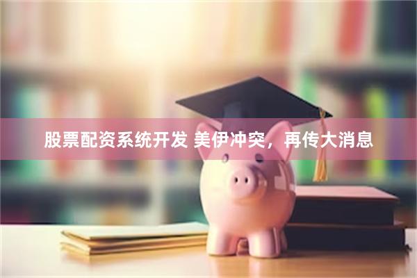 股票配资系统开发 美伊冲突，再传大消息