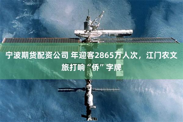 宁波期货配资公司 年迎客2865万人次，江门农文旅打响“侨”字牌