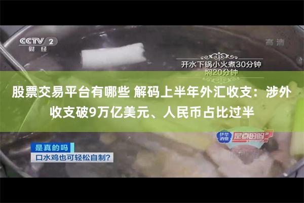 股票交易平台有哪些 解码上半年外汇收支：涉外收支破9万亿美元、人民币占比过半