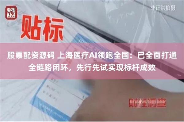 股票配资源码 上海医疗AI领跑全国：已全面打通全链路闭环，先行先试实现标杆成效