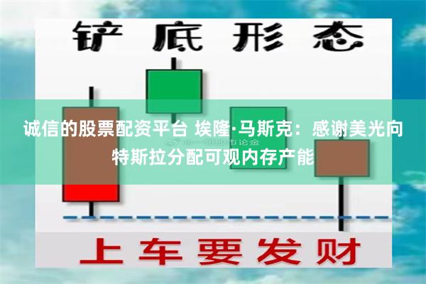 诚信的股票配资平台 埃隆·马斯克：感谢美光向特斯拉分配可观内存产能